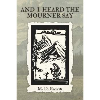 And I Heard the Mourner Say - by  M D Eaton (Paperback)
