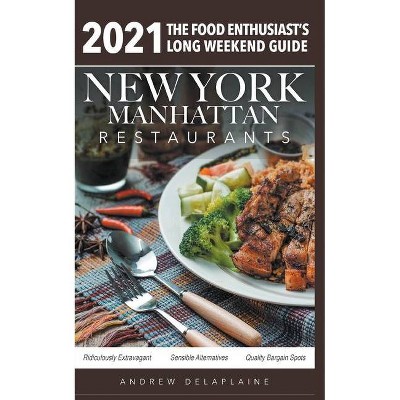 2021 New York / Manhattan Restaurants - The Food Enthusiast's Long Weekend Guide - by  Andrew Delaplaine (Paperback)