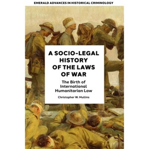 A Socio-Legal History of the Laws of War - (Emerald Advances in Historical Criminology) by  Christopher W Mullins (Hardcover) - 1 of 1