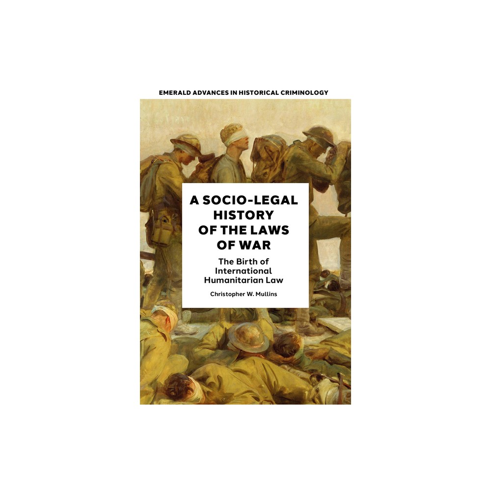 A Socio-Legal History of the Laws of War - (Emerald Advances in Historical Criminology) by Christopher W Mullins (Hardcover)