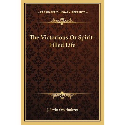 The Victorious or Spirit-Filled Life - by  J Irvin Overholtzer (Paperback)