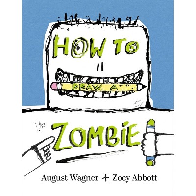 How to Draw a Zombie - by  Zoey Abbott & August Jeffrey Wagner (Hardcover)