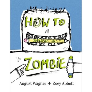 How to Draw a Zombie - by  Zoey Abbott & August Jeffrey Wagner (Hardcover) - 1 of 1