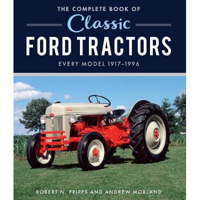 The Complete Book of Classic Ford Tractors - by  Robert N Pripps (Hardcover)