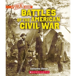 Battles of the Civil War - (A True Book (Relaunch)) by Catherine Clinton - 1 of 1