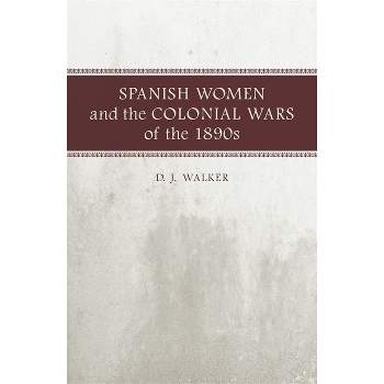 Spanish Women and the Colonial Wars of the 1890s - by  D J Walker (Paperback)