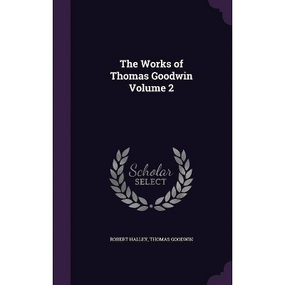 The Works of Thomas Goodwin Volume 2 - by  Robert Halley & Thomas Goodwin (Hardcover)