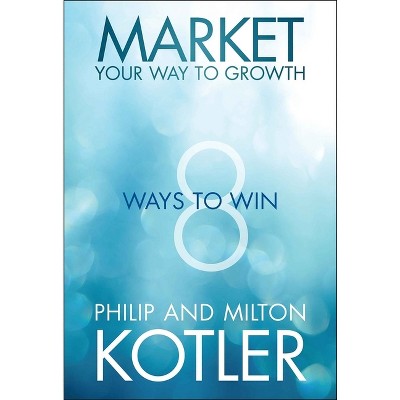Market Your Way to Growth - by  Philip Kotler & Milton Kotler (Hardcover)