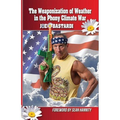 The Weaponization of Weather in the Phony Climate War - by  Joe Bastardi (Paperback)