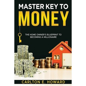 The Master Key to Money (The Homeowner's Blueprint to Becoming a Millionaire) - by  Carlton E Howard (Paperback) - 1 of 1