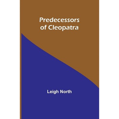Predecessors of Cleopatra - by  Leigh North (Paperback)
