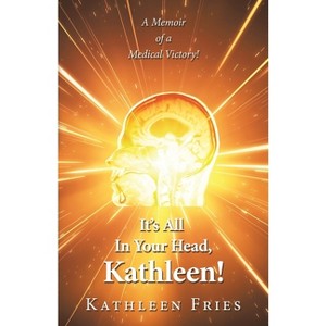 It's All In Your Head, Kathleen! - by  Kathleen Fries (Paperback) - 1 of 1
