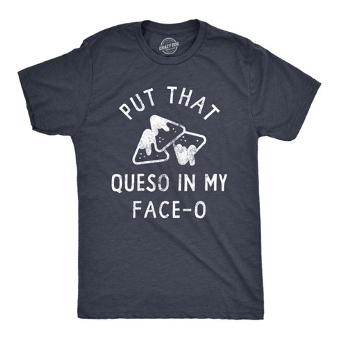 Mens Put That Queso In My Face O T Shirt Funny Nacho Chips Cheese Joke Tee For Guys Crazy Dog Men s T Shirt Target