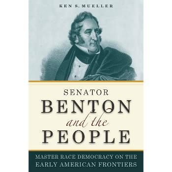Senator Benton and the People - (Early American Places) by  Ken Mueller (Hardcover)