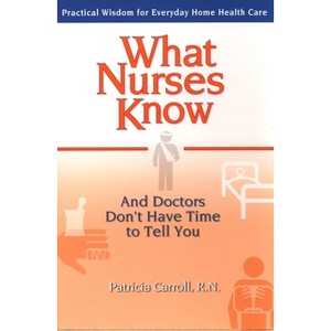 What Nurses Know and Doctors Don't Have Time to Tell You - by  Pat Carroll (Paperback) - 1 of 1