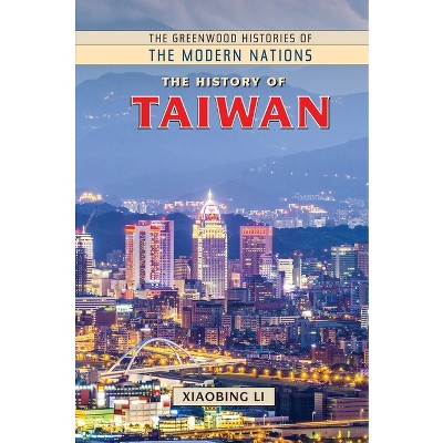 The History of Taiwan - (Greenwood Histories of the Modern Nations (Hardcover)) Annotated by  Xiaobing Li (Hardcover)