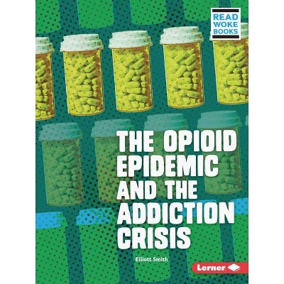 The Opioid Epidemic and the Addiction Crisis - (Issues in Action (Read Woke (Tm) Books)) by  Elliott Smith (Paperback)