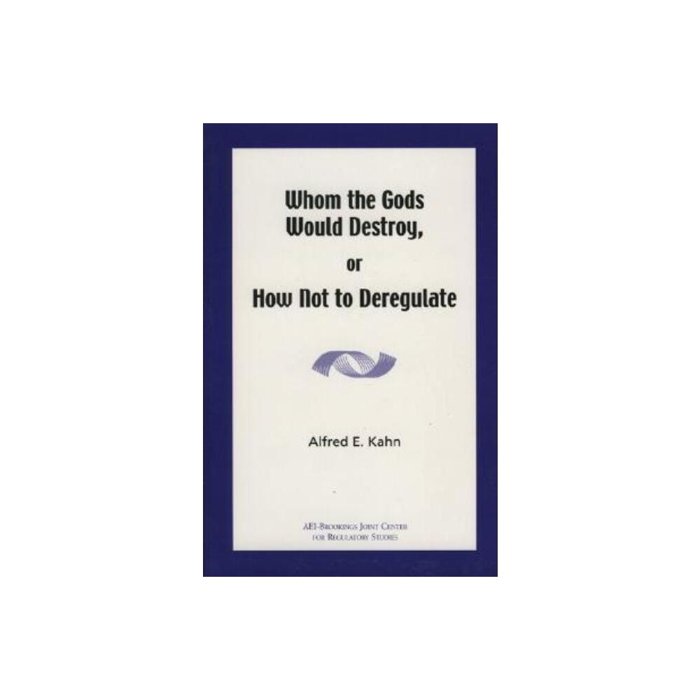 Whom the Gods Would Destroy or How Not to Deregulate - by Alfred E Kahn (Paperback)