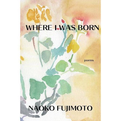 Where I Was Born - (Editor's Choice) by  Naoko Fujimoto (Paperback)