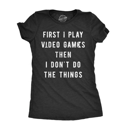 Womens First I Play Video Games Then I Dont Do The Things T Shirt Funny Lazy Gamer Tee For Ladies Crazy Dog Women s T Shirt Target