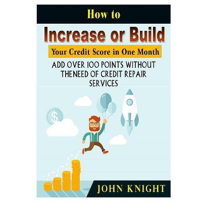 How to Increase or Build Your Credit Score in One Month - by  John Knight (Paperback)