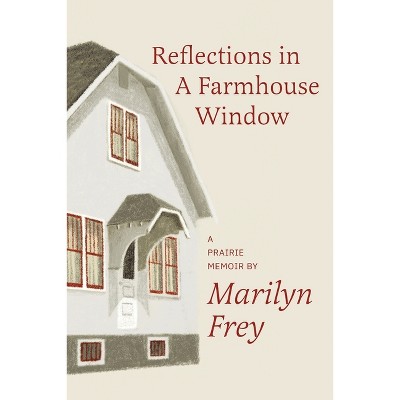 Reflections in a Farmhouse Window - by  Marilyn Frey (Paperback)