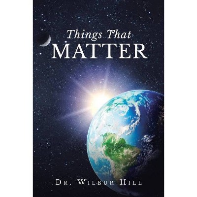 Things That Matter - by  Wilbur Hill (Paperback)