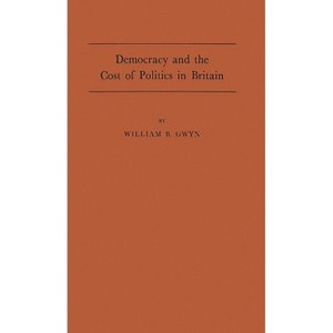 Democracy and the Cost of Politics in Britain. - by  William B Gwyn & Unknown (Hardcover) - 1 of 1