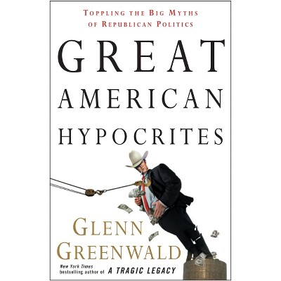 Great American Hypocrites - by  Glenn Greenwald (Paperback)