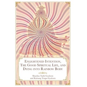 Enlightened Intention, The Good Spiritual Life, and Dying into Rainbow Body - by  Tashi Gyaltsen Rinpoche Shardza (Hardcover) - 1 of 1