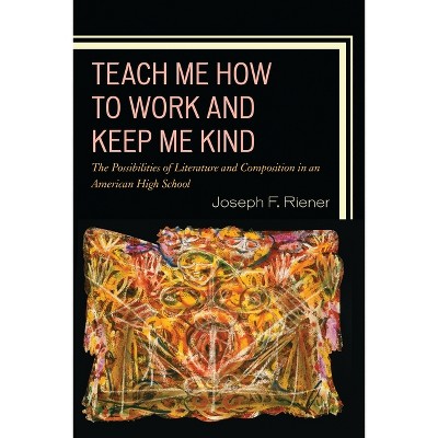 Teach Me How to Work and Keep Me Kind - by  Joseph F Riener (Paperback)