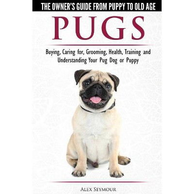 Pugs - The Owner's Guide from Puppy to Old Age - Choosing, Caring for, Grooming, Health, Training and Understanding Your Pug Dog or Puppy