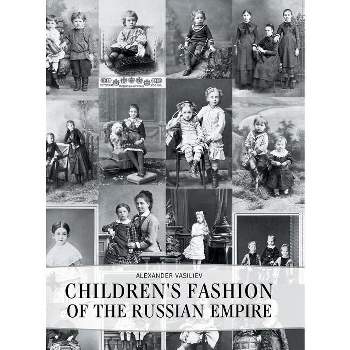Children's Fashion of the Russian Empire - by  Alexander Vasiliev (Hardcover)