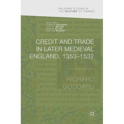 Credit and Trade in Later Medieval England, 1353-1532 - (Palgrave Studies in the History of Finance) by  Richard Goddard (Hardcover)