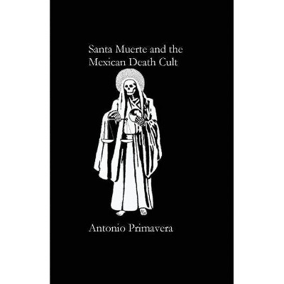 Santa Muerte and the Mexican Death Cult - by  Antonio Primavera (Paperback)