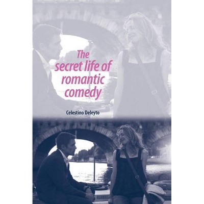 The Secret Life of Romantic Comedy - by  Celestino Deleyto (Paperback)