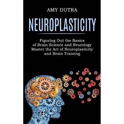 Neuroplasticity - by  Amy Dutra (Paperback)