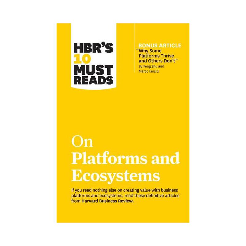 Hbr's 10 Must Reads on Platforms and Ecosystems (with Bonus Article by Why Some Platforms Thrive and Others Don't by Feng Zhu and Marco Iansiti), 1 of 2