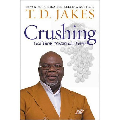 Crushing : God Turns Pressure into Power -  by T. D. Jakes (Hardcover)