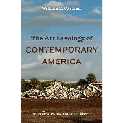 The Archaeology of Contemporary America - (American Experience in Archaeological Perspective) by  William R Caraher (Hardcover)