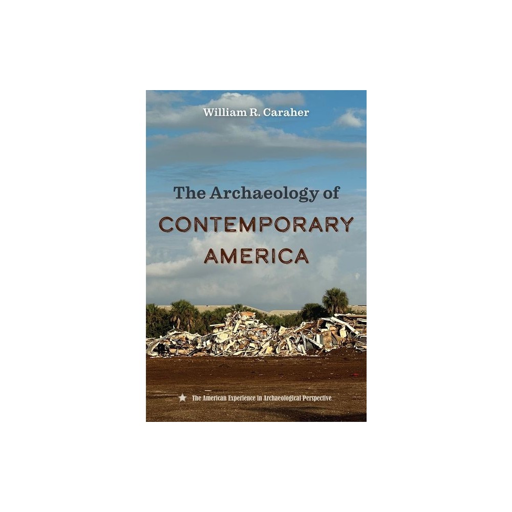 The Archaeology of Contemporary America - (American Experience in Archaeological Perspective) by William R Caraher (Hardcover)