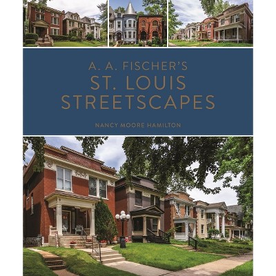 A. A. Fischer's St. Louis Streetscapes - by  Nancy Moore Hamilton (Hardcover)