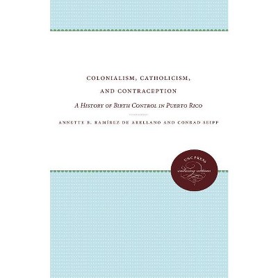 Colonialism, Catholicism, and Contraception - by  Annette B Ramírez de Arellano & Conrad Seipp (Paperback)