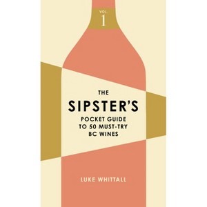 The Sipster's Pocket Guide to 50 Must-Try BC Wines: Volume 1 - (Sipster's Wine Guides) by  Luke Whittall (Paperback) - 1 of 1
