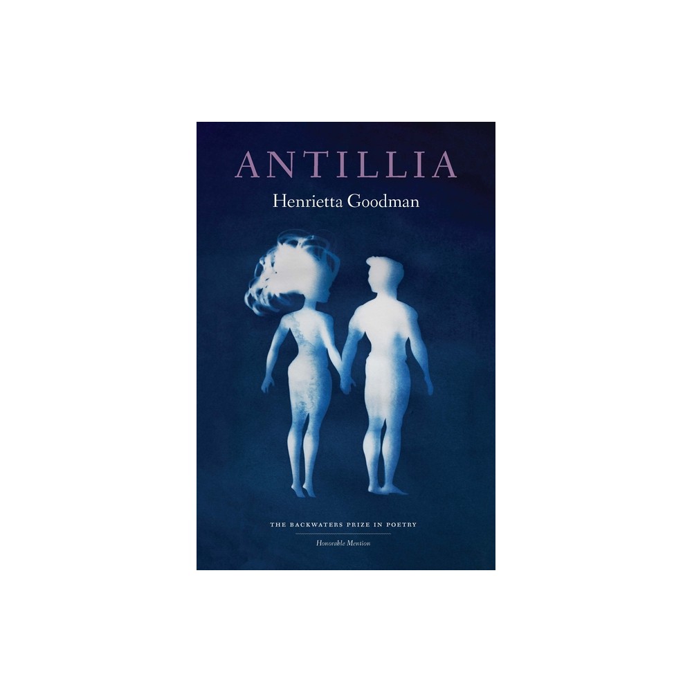 Antillia - (The Backwaters Prize in Poetry Honorable Mention) by Henrietta Goodman (Paperback)