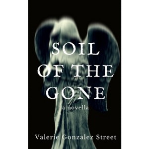 Soil Of The Gone - by  Valerie Gonzalez Street (Paperback) - 1 of 1