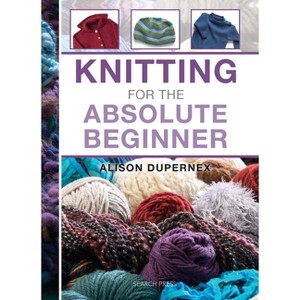 Knitting for the Absolute Beginner - (Absolute Beginner Craft) by  Alison Dupernex (Hardcover) - 1 of 1