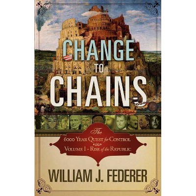 Change to Chains-The 6,000 Year Quest for Control -Volume I-Rise of the Republic - by  William J Federer (Paperback)