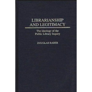 Librarianship and Legitimacy - (Contributions in Librarianship and Information Science) by  Douglas Raber (Hardcover) - 1 of 1