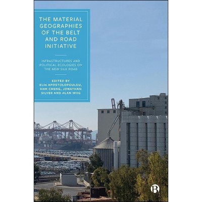The Material Geographies of the Belt and Road Initiative - by  Elia Apostolopoulou & Han Cheng & Jonathan Silver & Alan Wiig (Paperback)
